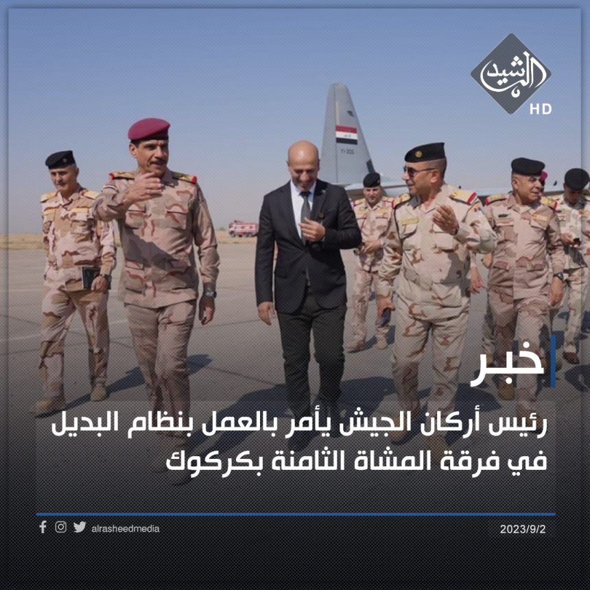 رئيس أركان الجيش يأمر بالعمل بنظام البديل في فرقة المشاة الثامنة بكركوك