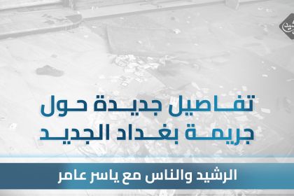 الرشيد والناس يكشف تفاصيل جديدة بخصوص جريمة منطقة بغداد الجديدة