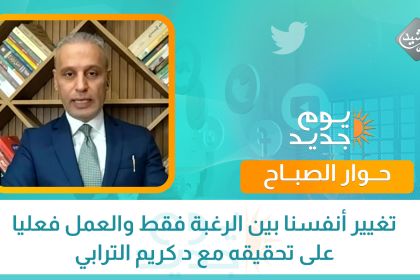 تغيير أنفسنا بين الرغبة فقط والعمل فعليا على تحقيقه مع د كريم الترابي