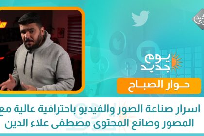 اسرار صناعة الصور والفيديو باحترافية عالية مع المصور وصانع المحتوى مصطفى علاء الدين
