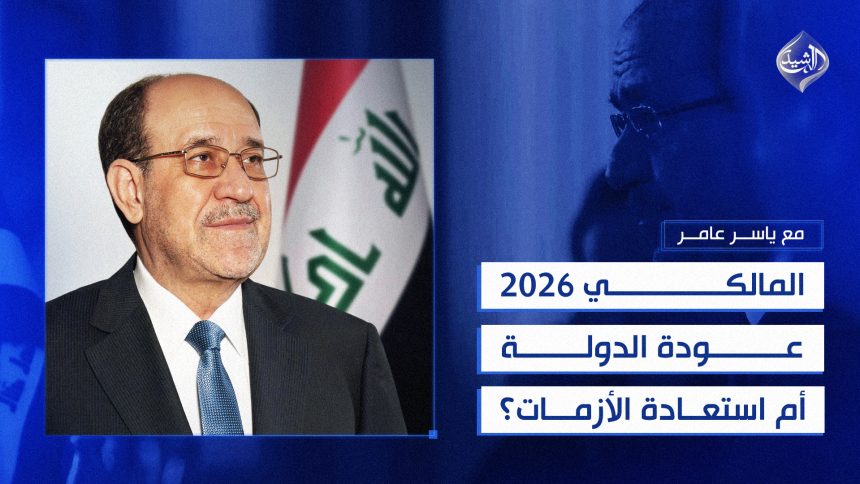 المالكي 2026.. عودة الدولة أم استعادة الأزمات؟