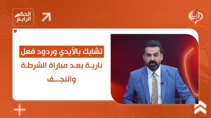 تشابك بالأيدي وردود فعل نارية بعد مباراة الشرطة والنجف... التفاصيل في الحكم الرابع