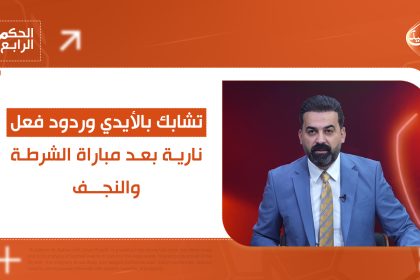 تشابك بالأيدي وردود فعل نارية بعد مباراة الشرطة والنجف... التفاصيل في الحكم الرابع