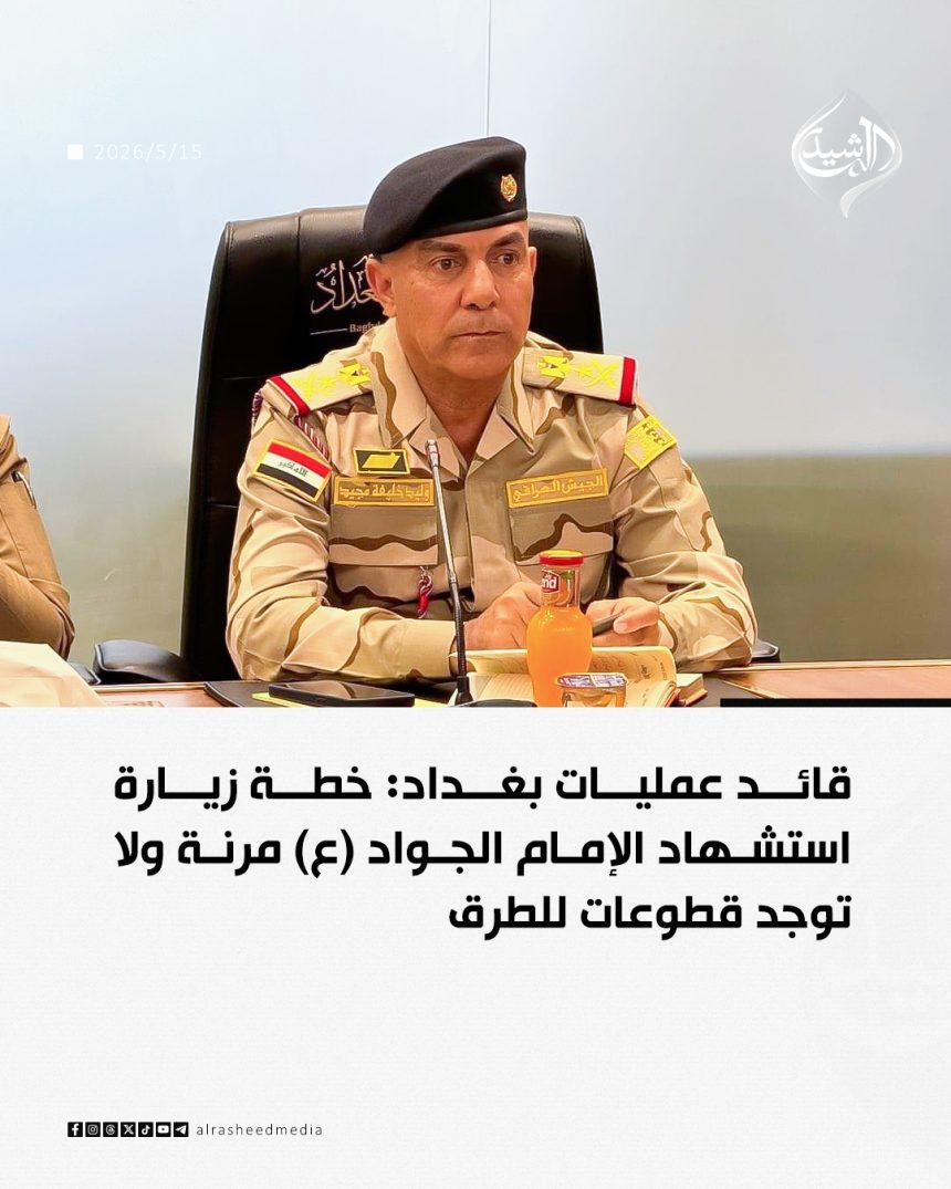 قائد عمليات بغداد: خطة زيارة استشهاد الإمام الجواد (ع) مرنة ولا توجد قطوعات للطرق