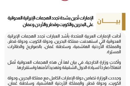 الإمارات: ندين بشدة تجدد الهجمات الإيرانية العدوانية على البحرين والكويت وقطر والأردن وعمان
