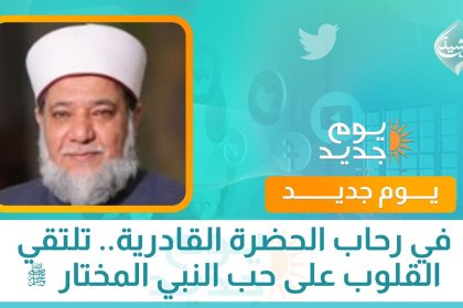 في رحاب الحضرة القادرية.. تلتقي القلوب على حب النبي المختار ﷺ
